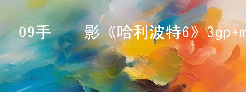 鮑哲的個人影視圈,09手機電影《哈利波特6》3gp+mp4 清晰大字幕迅雷下載_深夜電影